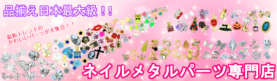 品揃え日本最大級!!最新トレンドのかわいいパーツが大集合!!ネイルメタルパーツ専門店