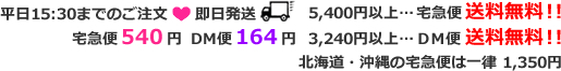 平日15:30までのご注文 即日発送 5,400円以上…宅急便送料無料！！ 宅急便540円DM便164円3,240円以上…DM便送料無料！！