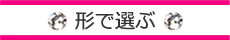 形で選ぶ